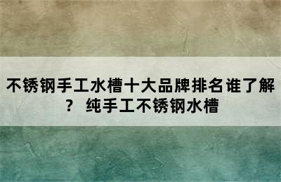 不锈钢手工水槽十大品牌排名谁了解？ 纯手工不锈钢水槽